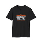 Results Don't Need A Title T-Shirt